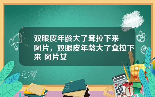 双眼皮年龄大了耷拉下来 图片，双眼皮年龄大了耷拉下来 图片女