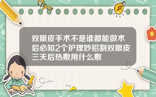 双眼皮手术不是谁都能做术后必知2个护理妙招割双眼皮三天后热敷用什么敷