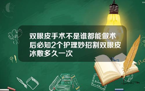 双眼皮手术不是谁都能做术后必知2个护理妙招割双眼皮冰敷多久一次