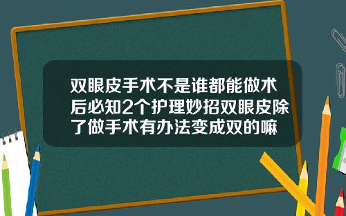 双眼皮手术不是谁都能做术后必知2个护理妙招双眼皮除了做手术有办法变成双的嘛