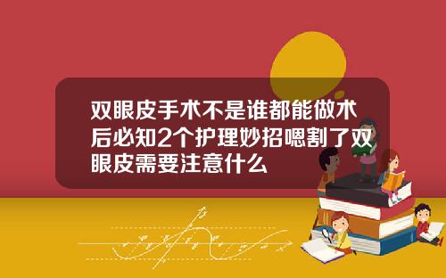 双眼皮手术不是谁都能做术后必知2个护理妙招嗯割了双眼皮需要注意什么