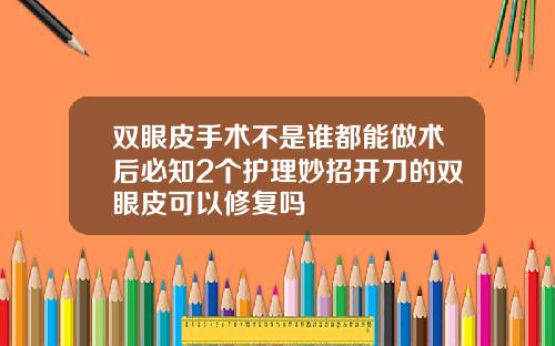 双眼皮手术不是谁都能做术后必知2个护理妙招开刀的双眼皮可以修复吗