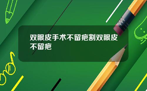 双眼皮手术不留疤割双眼皮不留疤
