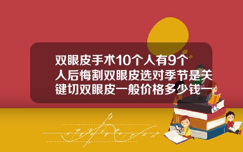 双眼皮手术10个人有9个人后悔割双眼皮选对季节是关键切双眼皮一般价格多少钱一次