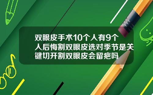 双眼皮手术10个人有9个人后悔割双眼皮选对季节是关键切开割双眼皮会留疤吗