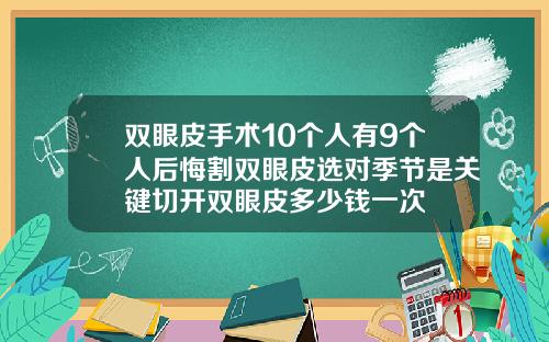 双眼皮手术10个人有9个人后悔割双眼皮选对季节是关键切开双眼皮多少钱一次