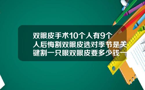双眼皮手术10个人有9个人后悔割双眼皮选对季节是关键割一只眼双眼皮要多少钱一次