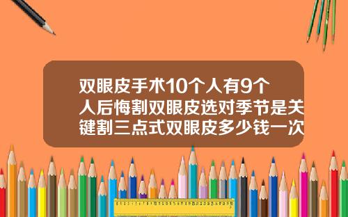 双眼皮手术10个人有9个人后悔割双眼皮选对季节是关键割三点式双眼皮多少钱一次