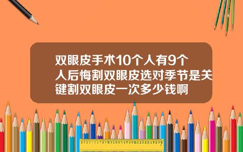 双眼皮手术10个人有9个人后悔割双眼皮选对季节是关键割双眼皮一次多少钱啊