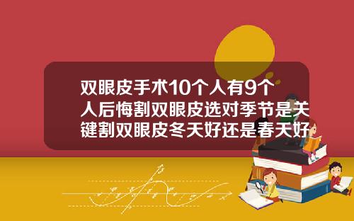 双眼皮手术10个人有9个人后悔割双眼皮选对季节是关键割双眼皮冬天好还是春天好
