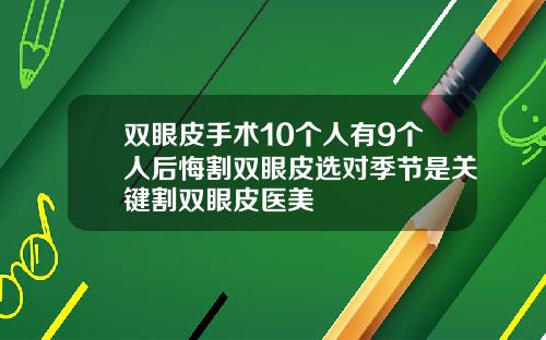 双眼皮手术10个人有9个人后悔割双眼皮选对季节是关键割双眼皮医美