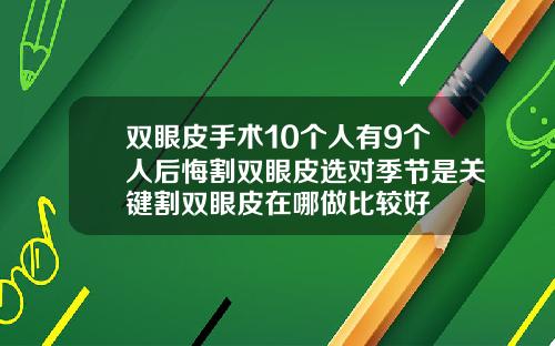 双眼皮手术10个人有9个人后悔割双眼皮选对季节是关键割双眼皮在哪做比较好