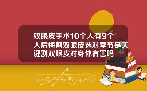 双眼皮手术10个人有9个人后悔割双眼皮选对季节是关键割双眼皮对身体有害吗