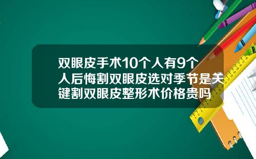 双眼皮手术10个人有9个人后悔割双眼皮选对季节是关键割双眼皮整形术价格贵吗