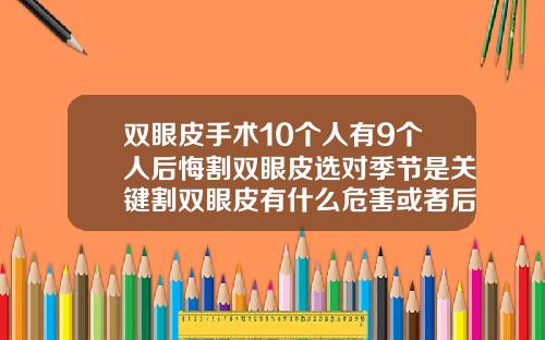 双眼皮手术10个人有9个人后悔割双眼皮选对季节是关键割双眼皮有什么危害或者后遗症知乎