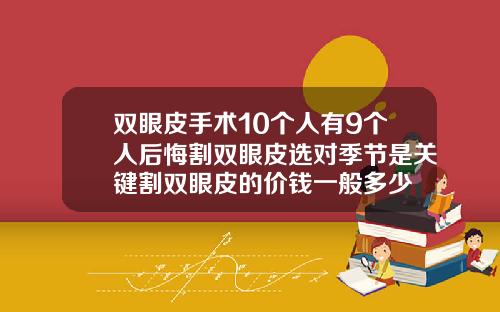 双眼皮手术10个人有9个人后悔割双眼皮选对季节是关键割双眼皮的价钱一般多少
