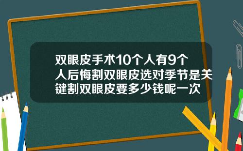 双眼皮手术10个人有9个人后悔割双眼皮选对季节是关键割双眼皮要多少钱呢一次