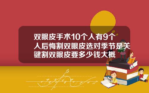 双眼皮手术10个人有9个人后悔割双眼皮选对季节是关键割双眼皮要多少钱大概