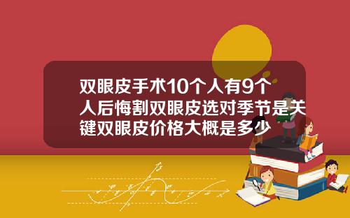 双眼皮手术10个人有9个人后悔割双眼皮选对季节是关键双眼皮价格大概是多少