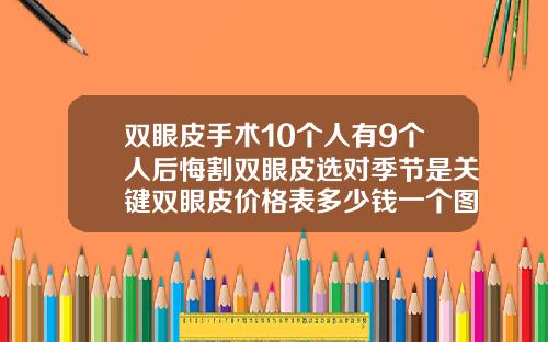 双眼皮手术10个人有9个人后悔割双眼皮选对季节是关键双眼皮价格表多少钱一个图片