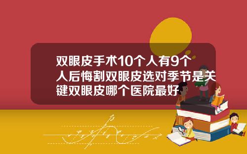 双眼皮手术10个人有9个人后悔割双眼皮选对季节是关键双眼皮哪个医院最好