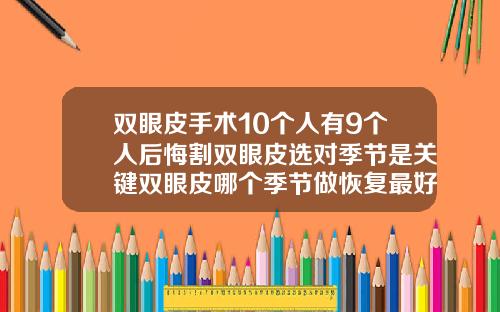 双眼皮手术10个人有9个人后悔割双眼皮选对季节是关键双眼皮哪个季节做恢复最好