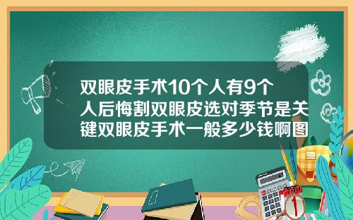 双眼皮手术10个人有9个人后悔割双眼皮选对季节是关键双眼皮手术一般多少钱啊图片