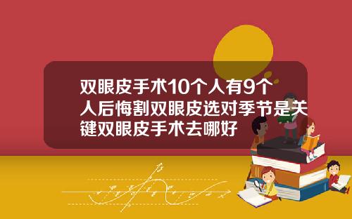 双眼皮手术10个人有9个人后悔割双眼皮选对季节是关键双眼皮手术去哪好