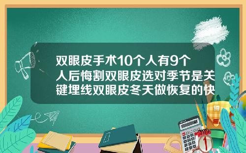 双眼皮手术10个人有9个人后悔割双眼皮选对季节是关键埋线双眼皮冬天做恢复的快吗