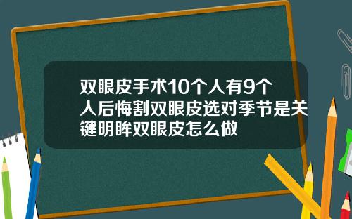 双眼皮手术10个人有9个人后悔割双眼皮选对季节是关键明眸双眼皮怎么做