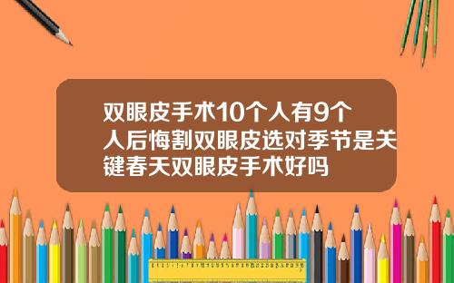 双眼皮手术10个人有9个人后悔割双眼皮选对季节是关键春天双眼皮手术好吗