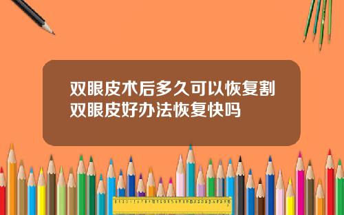双眼皮术后多久可以恢复割双眼皮好办法恢复快吗