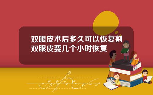 双眼皮术后多久可以恢复割双眼皮要几个小时恢复