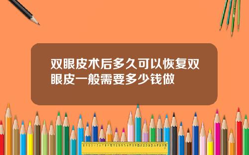 双眼皮术后多久可以恢复双眼皮一般需要多少钱做