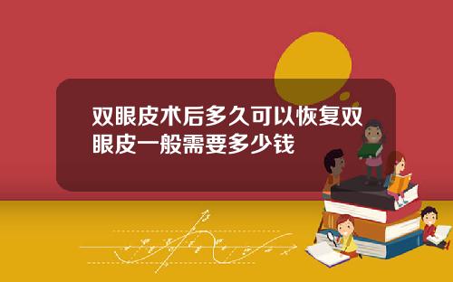 双眼皮术后多久可以恢复双眼皮一般需要多少钱