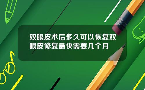 双眼皮术后多久可以恢复双眼皮修复最快需要几个月