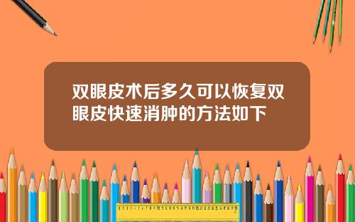 双眼皮术后多久可以恢复双眼皮快速消肿的方法如下