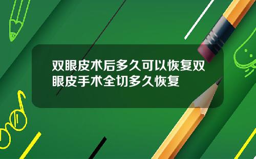 双眼皮术后多久可以恢复双眼皮手术全切多久恢复