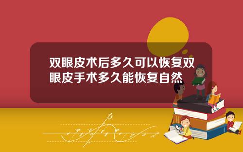 双眼皮术后多久可以恢复双眼皮手术多久能恢复自然