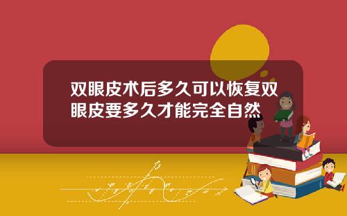 双眼皮术后多久可以恢复双眼皮要多久才能完全自然