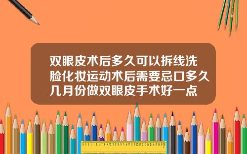 双眼皮术后多久可以拆线洗脸化妆运动术后需要忌口多久几月份做双眼皮手术好一点