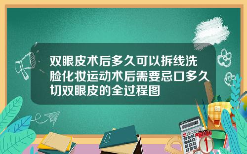 双眼皮术后多久可以拆线洗脸化妆运动术后需要忌口多久切双眼皮的全过程图