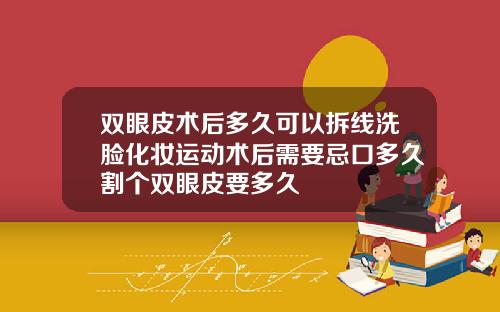 双眼皮术后多久可以拆线洗脸化妆运动术后需要忌口多久割个双眼皮要多久