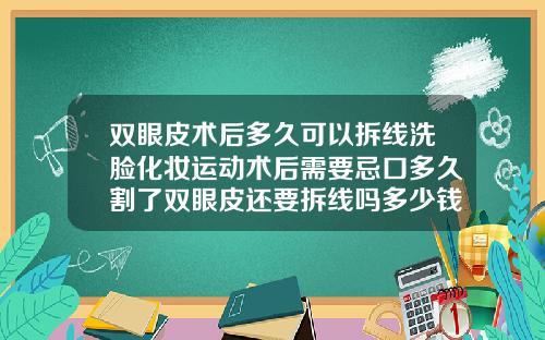 双眼皮术后多久可以拆线洗脸化妆运动术后需要忌口多久割了双眼皮还要拆线吗多少钱