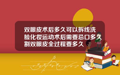 双眼皮术后多久可以拆线洗脸化妆运动术后需要忌口多久割双眼皮全过程要多久