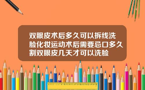 双眼皮术后多久可以拆线洗脸化妆运动术后需要忌口多久割双眼皮几天才可以洗脸