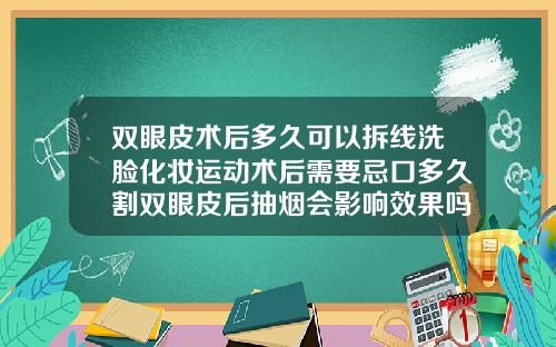 双眼皮术后多久可以拆线洗脸化妆运动术后需要忌口多久割双眼皮后抽烟会影响效果吗
