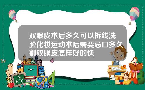 双眼皮术后多久可以拆线洗脸化妆运动术后需要忌口多久割双眼皮怎样好的快
