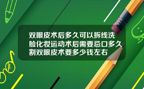 双眼皮术后多久可以拆线洗脸化妆运动术后需要忌口多久割双眼皮术要多少钱左右