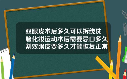 双眼皮术后多久可以拆线洗脸化妆运动术后需要忌口多久割双眼皮要多久才能恢复正常
